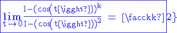 \Large{\rm \blue \fbox{\lim_{t\to%200}\frac{1-(cos(t))^k}{1-(cos(t))^2} = \frac{k}{2}}